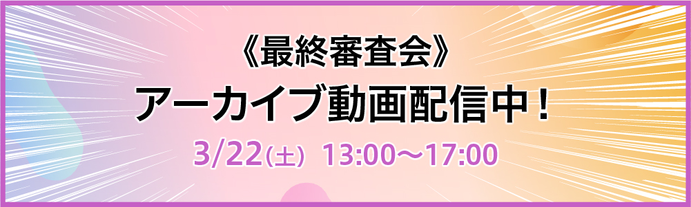 《最終審査会》オンラインライブ配信決定!3/22(土)13:00~17:00